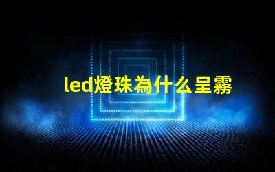 led燈珠為什么呈霧狀 led燈珠規格及參數